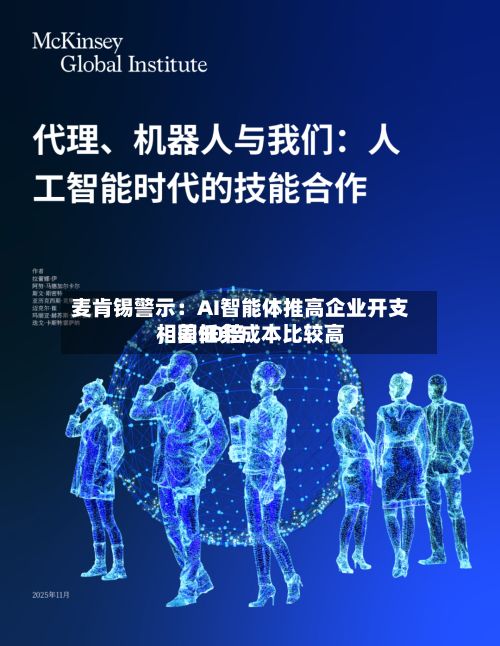 麦肯锡警示：AI智能体推高企业开支	，同任务成本比较高相差30倍-第1张图片
