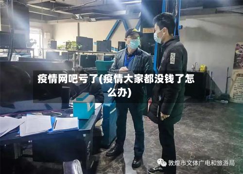 疫情网吧亏了(疫情大家都没钱了怎么办)-第1张图片