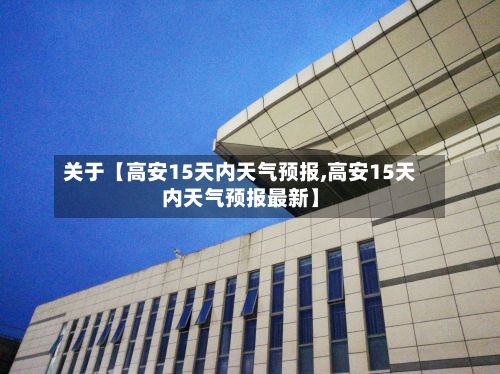 关于【高安15天内天气预报,高安15天内天气预报最新】-第1张图片