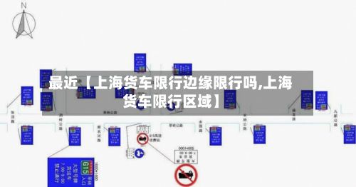 最近【上海货车限行边缘限行吗,上海货车限行区域】-第1张图片