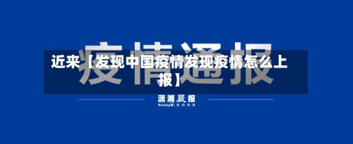 近来【发现中国疫情发现疫情怎么上报】-第1张图片