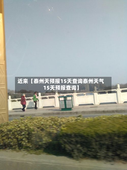 近来【泰州天预报15天查询泰州天气15天预报查询】-第1张图片