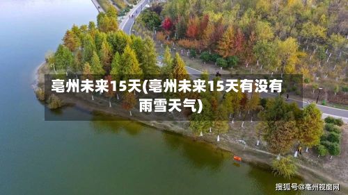 亳州未来15天(亳州未来15天有没有雨雪天气)-第1张图片
