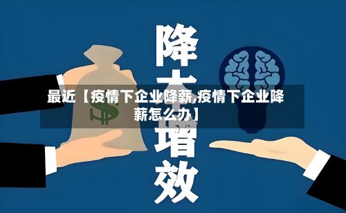 最近【疫情下企业降薪,疫情下企业降薪怎么办】-第1张图片