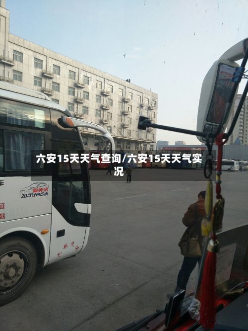 六安15天天气查询/六安15天天气实况-第1张图片