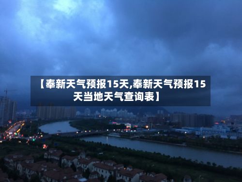 【奉新天气预报15天,奉新天气预报15天当地天气查询表】-第1张图片