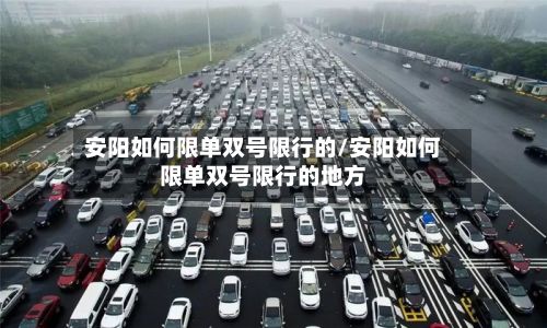安阳如何限单双号限行的/安阳如何限单双号限行的地方-第1张图片