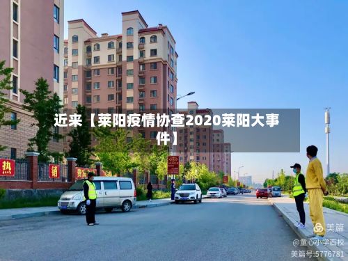近来【莱阳疫情协查2020莱阳大事件】-第1张图片