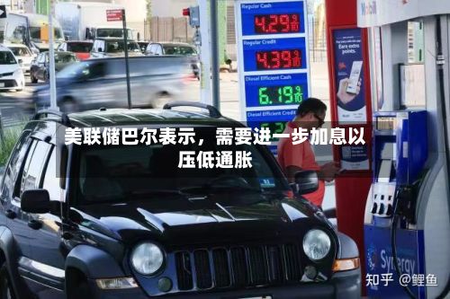 美联储巴尔表示，需要进一步加息以压低通胀-第1张图片