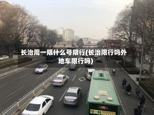 长治周一限什么号限行(长治限行吗外地车限行吗)-第1张图片