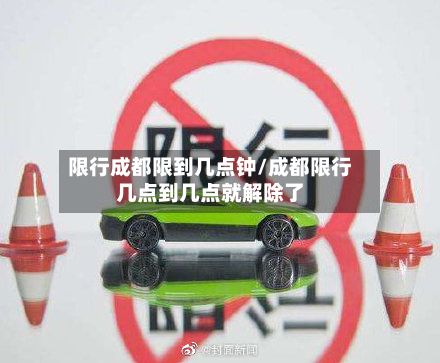 限行成都限到几点钟/成都限行几点到几点就解除了-第1张图片