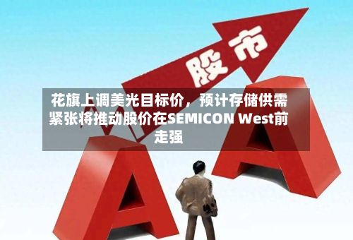花旗上调美光目标价	，预计存储供需紧张将推动股价在SEMICON West前走强-第1张图片