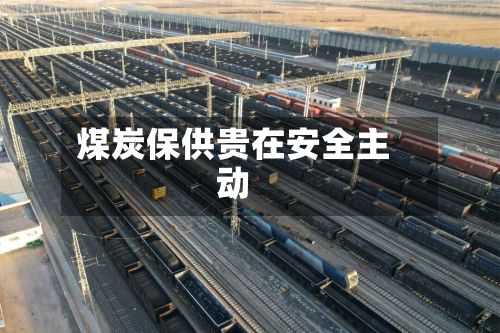 煤炭保供贵在安全主动-第1张图片