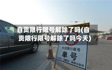 自贡限行限号解除了吗(自贡限行限号解除了吗今天)-第1张图片