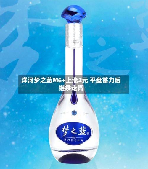 洋河梦之蓝M6+上涨2元 平盘蓄力后继续走高-第1张图片