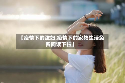 【疫情下的泼妇,疫情下的家教生活免费阅读下拉】-第1张图片