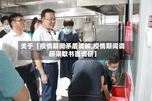 关于【疫情期间矛盾调解,疫情期间调研采取书面调研】-第1张图片