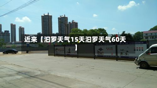 近来【汩罗天气15天汩罗天气60天】-第1张图片