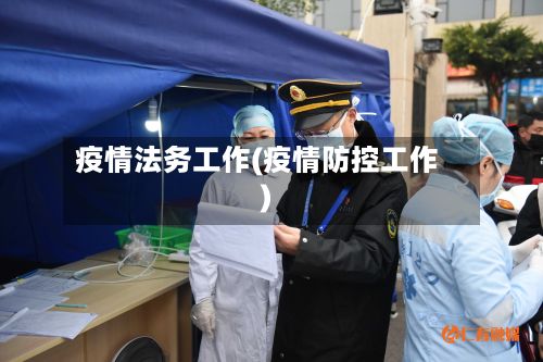 疫情法务工作(疫情防控工作)-第1张图片