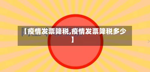 【疫情发票降税,疫情发票降税多少】-第1张图片