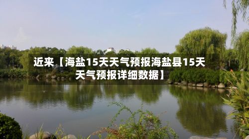 近来【海盐15天天气预报海盐县15天天气预报详细数据】-第1张图片