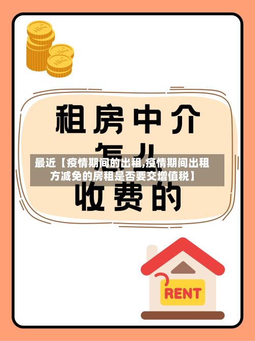 最近【疫情期间的出租,疫情期间出租方减免的房租是否要交增值税】-第1张图片
