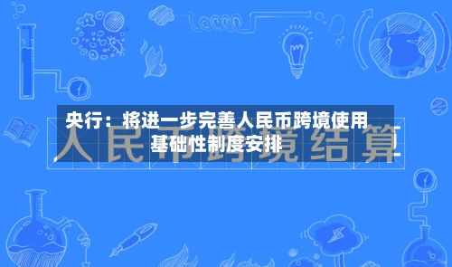 央行：将进一步完善人民币跨境使用基础性制度安排-第1张图片