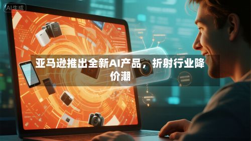 亚马逊推出全新AI产品，折射行业降价潮-第1张图片