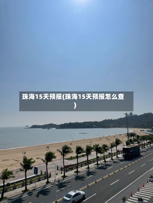 珠海15天预报(珠海15天预报怎么查)-第1张图片