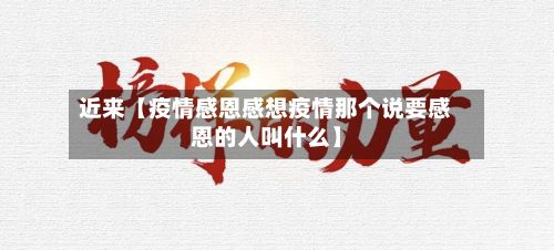 近来【疫情感恩感想疫情那个说要感恩的人叫什么】-第1张图片