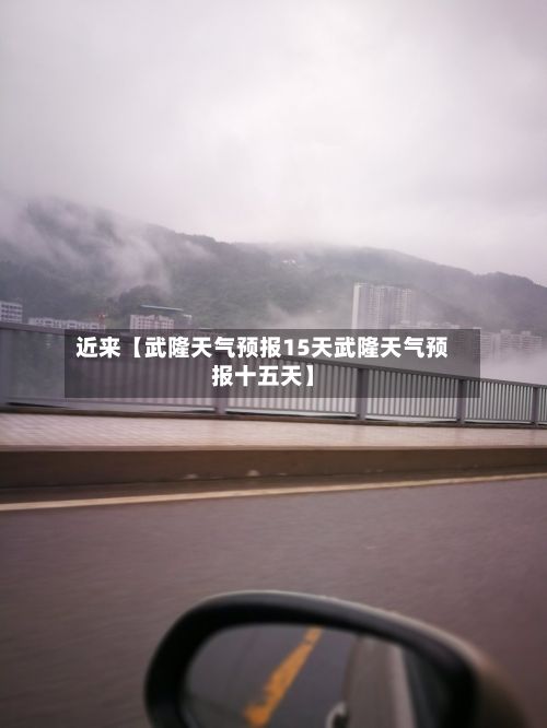 近来【武隆天气预报15天武隆天气预报十五天】-第1张图片