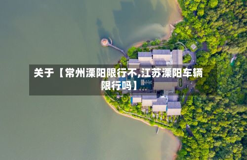 关于【常州溧阳限行不,江苏溧阳车辆限行吗】-第1张图片