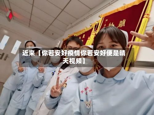 近来【你若安好疫情你若安好便是晴天视频】-第1张图片