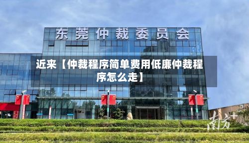 近来【仲裁程序简单费用低廉仲裁程序怎么走】-第1张图片
