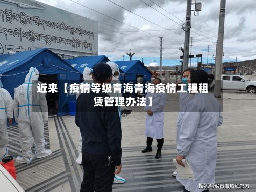近来【疫情等级青海青海疫情工程租赁管理办法】-第1张图片