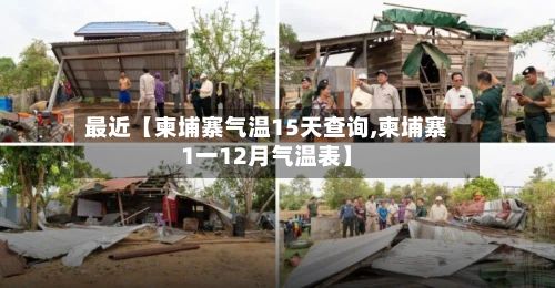 最近【柬埔寨气温15天查询,柬埔寨1一12月气温表】-第1张图片