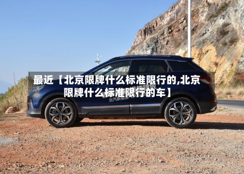 最近【北京限牌什么标准限行的,北京限牌什么标准限行的车】-第1张图片