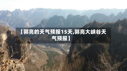 【郭亮的天气预报15天,郭亮大峡谷天气预报】-第1张图片