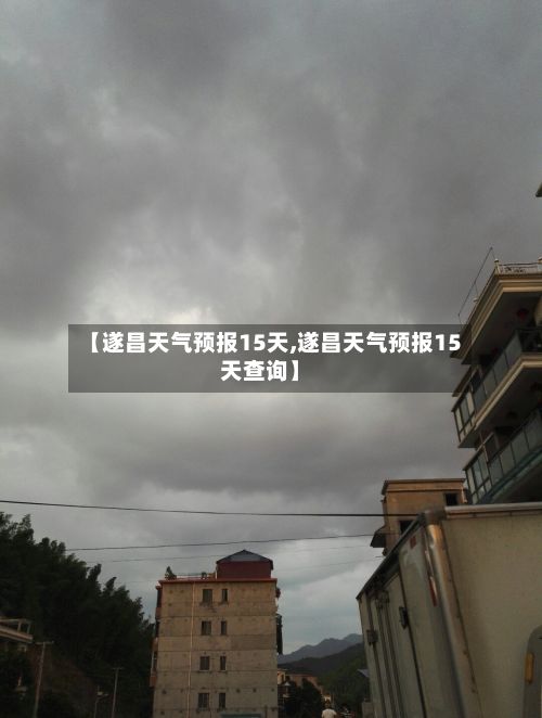 【遂昌天气预报15天,遂昌天气预报15天查询】-第1张图片