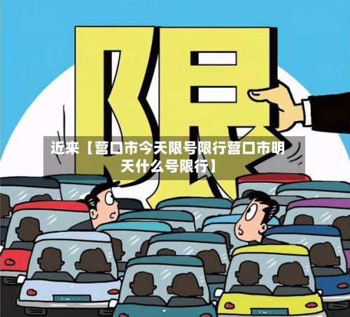 近来【营口市今天限号限行营口市明天什么号限行】-第1张图片