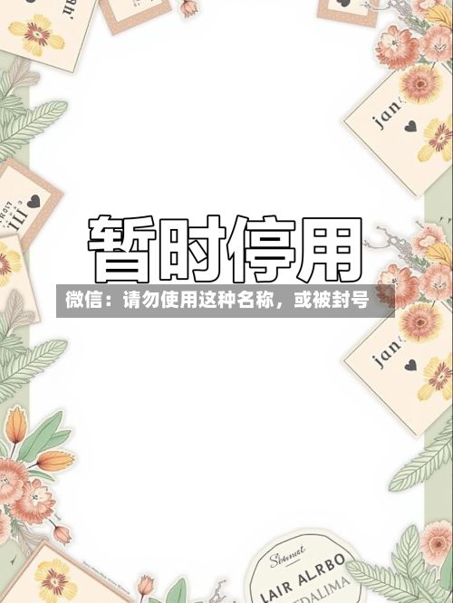 微信：请勿使用这种名称	，或被封号-第1张图片