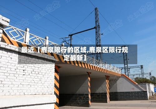 最近【鹿泉限行的区域,鹿泉区限行规定最新】-第1张图片