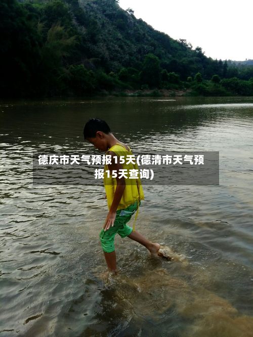 德庆市天气预报15天(德清市天气预报15天查询)-第1张图片