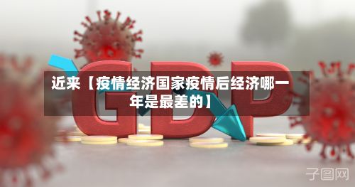 近来【疫情经济国家疫情后经济哪一年是最差的】-第1张图片