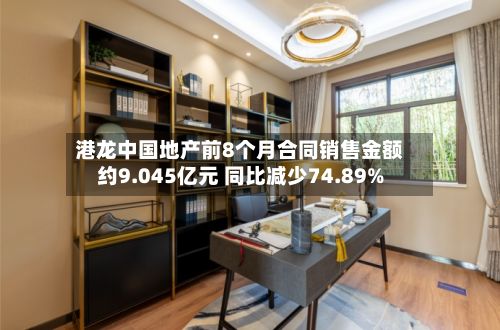 港龙中国地产前8个月合同销售金额约9.045亿元 同比减少74.89%-第1张图片