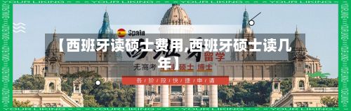 【西班牙读硕士费用,西班牙硕士读几年】-第1张图片
