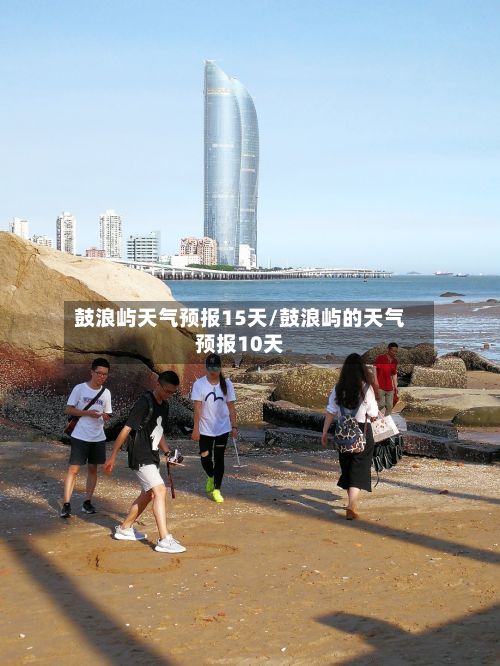 鼓浪屿天气预报15天/鼓浪屿的天气预报10天-第1张图片