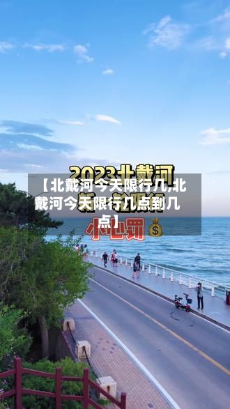 【北戴河今天限行几,北戴河今天限行几点到几点】-第1张图片