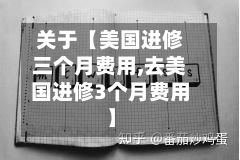 关于【美国进修三个月费用,去美国进修3个月费用】-第1张图片