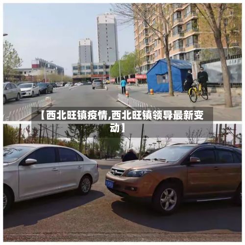 【西北旺镇疫情,西北旺镇领导最新变动】-第1张图片